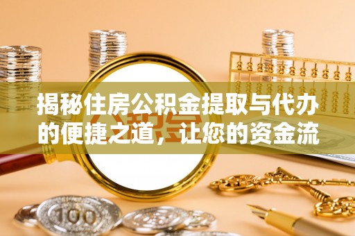 麻涌揭秘住房公积金提取与代办的便捷之道，让您的资金流动更高效