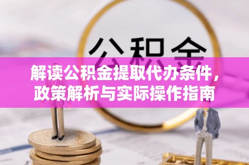 麻涌解读公积金提取代办条件，政策解析与实际操作指南