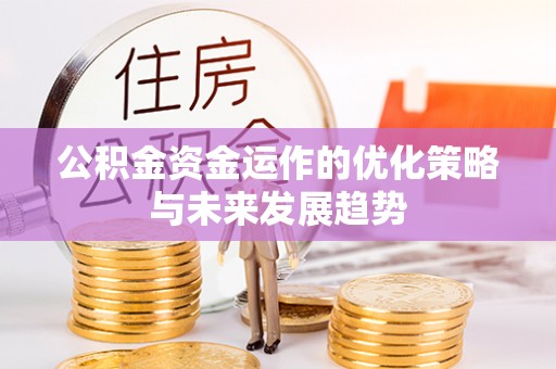 麻涌公积金资金运作的优化策略与未来发展趋势