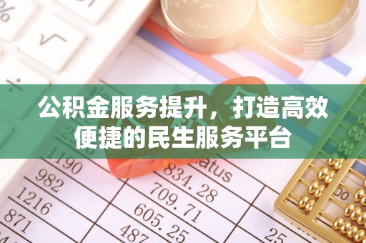 麻涌公积金服务提升，打造高效便捷的民生服务平台