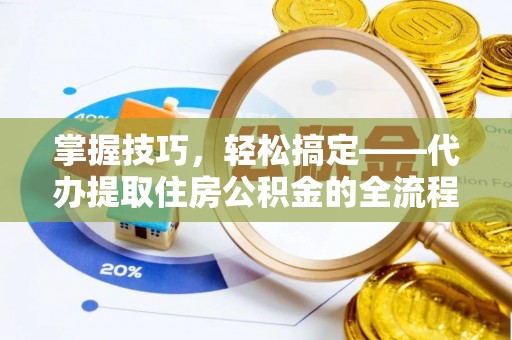 麻涌掌握技巧，轻松搞定——代办提取住房公积金的全流程解析