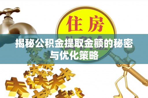 麻涌揭秘公积金提取金额的秘密与优化策略