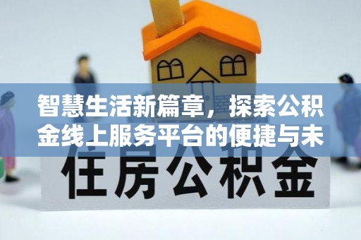 麻涌智慧生活新篇章，探索公积金线上服务平台的便捷与未来