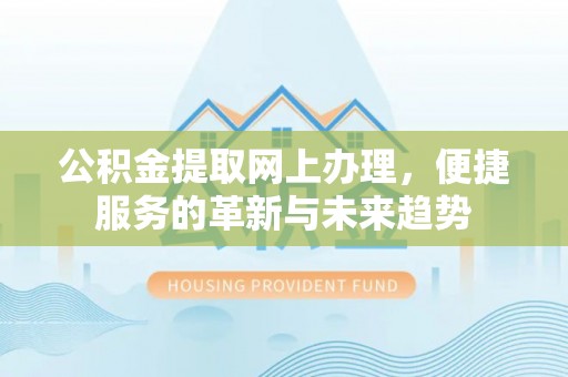 麻涌公积金提取网上办理，便捷服务的革新与未来趋势