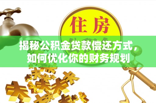 麻涌揭秘公积金贷款偿还方式，如何优化你的财务规划