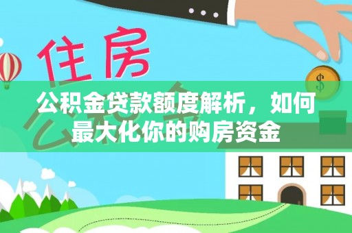 麻涌公积金贷款额度解析，如何最大化你的购房资金