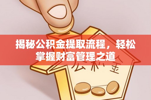 麻涌揭秘公积金提取流程，轻松掌握财富管理之道
