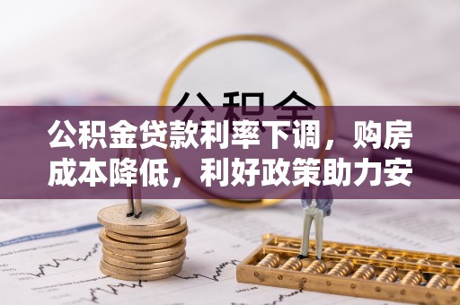 麻涌公积金贷款利率下调，购房成本降低，利好政策助力安居梦想