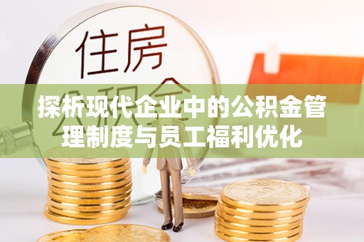麻涌探析现代企业中的公积金管理制度与员工福利优化