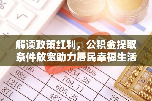 麻涌解读政策红利，公积金提取条件放宽助力居民幸福生活