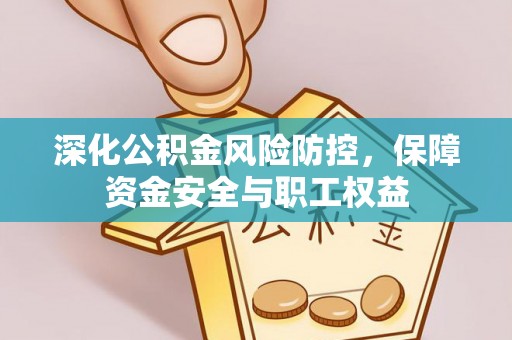 麻涌深化公积金风险防控，保障资金安全与职工权益