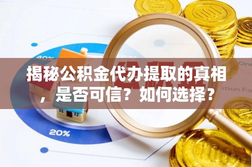 麻涌揭秘公积金代办提取的真相，是否可信？如何选择？