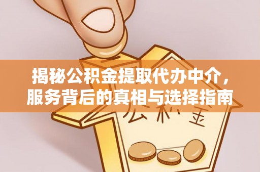 麻涌揭秘公积金提取代办中介，服务背后的真相与选择指南