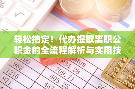 麻涌轻松搞定！代办提取离职公积金的全流程解析与实用技巧