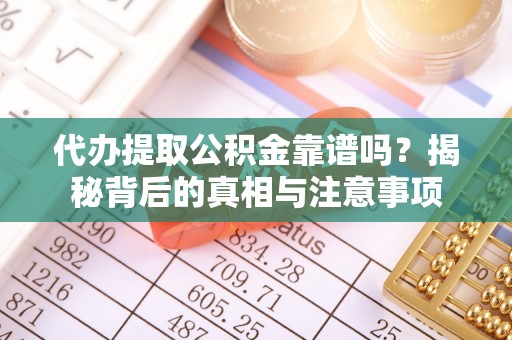 麻涌代办提取公积金靠谱吗？揭秘背后的真相与注意事项