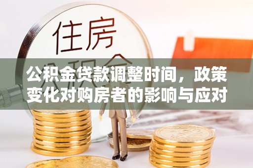 麻涌公积金贷款调整时间，政策变化对购房者的影响与应对策略