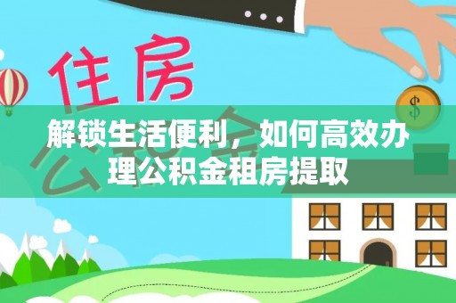 麻涌解锁生活便利，如何高效办理公积金租房提取