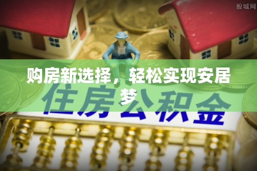 麻涌购房新选择，轻松实现安居梦