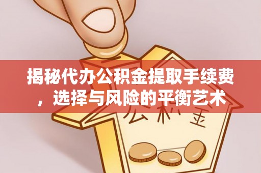 麻涌揭秘代办公积金提取手续费，选择与风险的平衡艺术
