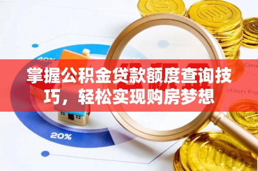 麻涌掌握公积金贷款额度查询技巧，轻松实现购房梦想