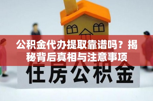 麻涌公积金代办提取靠谱吗？揭秘背后真相与注意事项