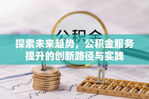 麻涌探索未来趋势，公积金服务提升的创新路径与实践