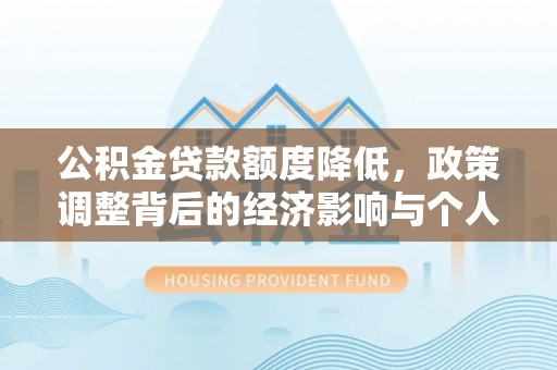 麻涌公积金贷款额度降低，政策调整背后的经济影响与个人应对策略