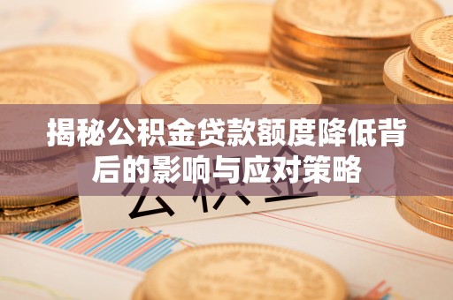 麻涌揭秘公积金贷款额度降低背后的影响与应对策略