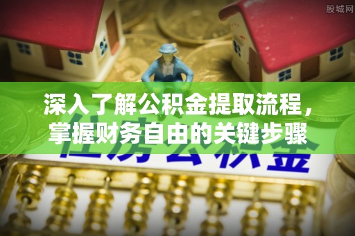 麻涌深入了解公积金提取流程，掌握财务自由的关键步骤