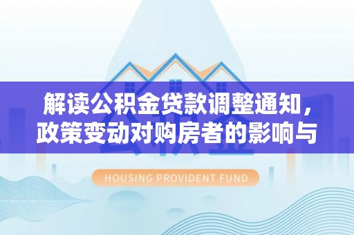 麻涌解读公积金贷款调整通知，政策变动对购房者的影响与应对策略
