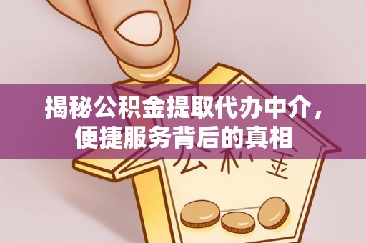 麻涌揭秘公积金提取代办中介，便捷服务背后的真相