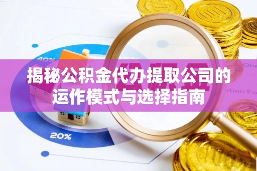 麻涌揭秘公积金代办提取公司的运作模式与选择指南