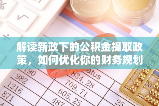 麻涌解读新政下的公积金提取政策，如何优化你的财务规划