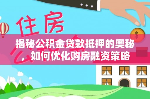 麻涌揭秘公积金贷款抵押的奥秘，如何优化购房融资策略