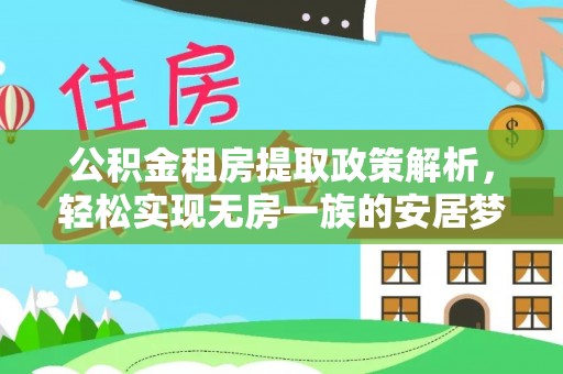 麻涌公积金租房提取政策解析，轻松实现无房一族的安居梦想