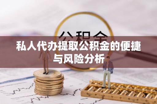 麻涌私人代办提取公积金的便捷与风险分析