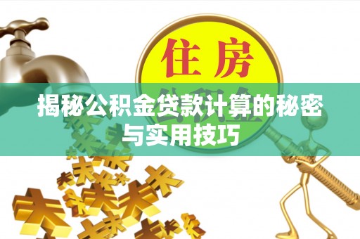 麻涌揭秘公积金贷款计算的秘密与实用技巧