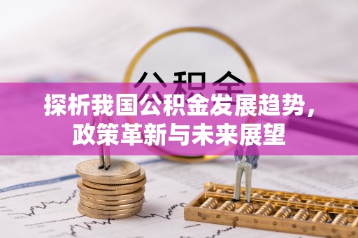 麻涌探析我国公积金发展趋势，政策革新与未来展望