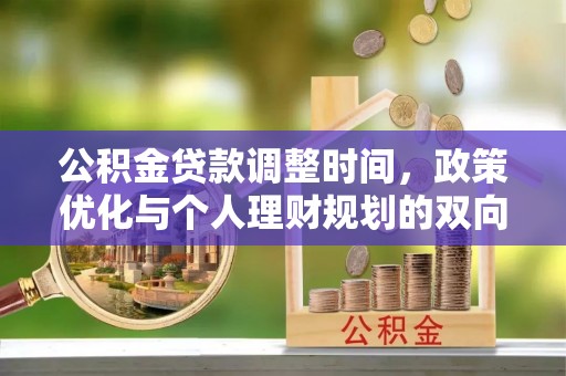 麻涌公积金贷款调整时间，政策优化与个人理财规划的双向考量