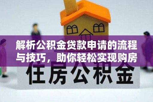 麻涌解析公积金贷款申请的流程与技巧，助你轻松实现购房梦想