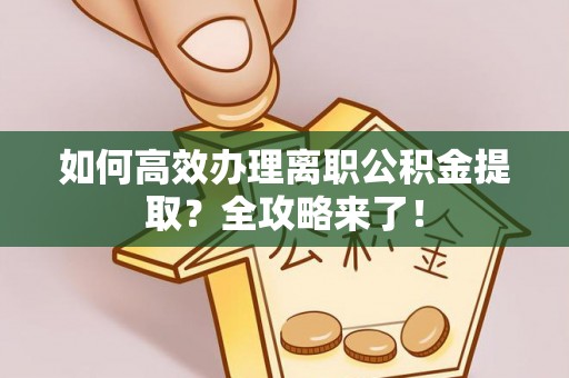 麻涌如何高效办理离职公积金提取？全攻略来了！