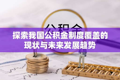 麻涌探索我国公积金制度覆盖的现状与未来发展趋势