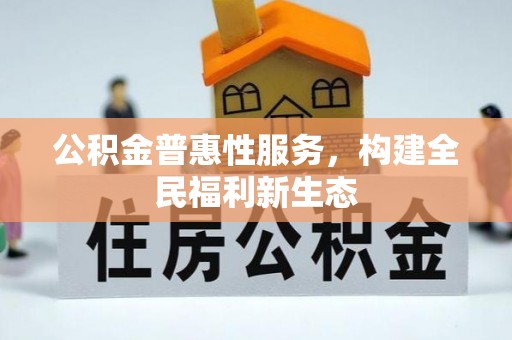 麻涌公积金普惠性服务，构建全民福利新生态