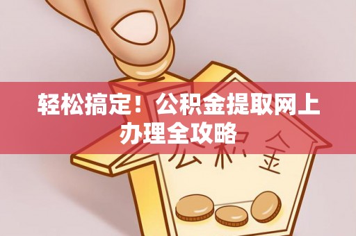 麻涌轻松搞定！公积金提取网上办理全攻略