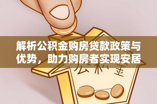 麻涌解析公积金购房贷款政策与优势，助力购房者实现安居梦想