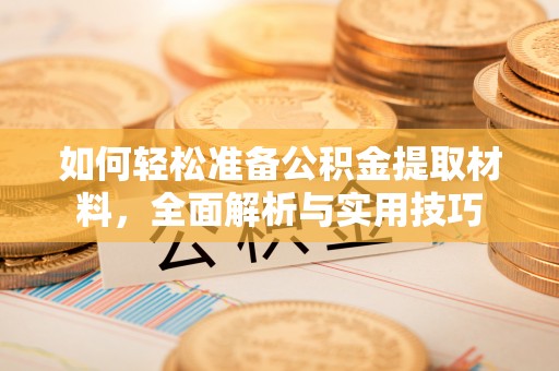 麻涌如何轻松准备公积金提取材料，全面解析与实用技巧