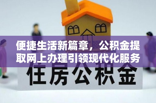 麻涌便捷生活新篇章，公积金提取网上办理引领现代化服务