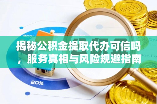 麻涌揭秘公积金提取代办可信吗，服务真相与风险规避指南