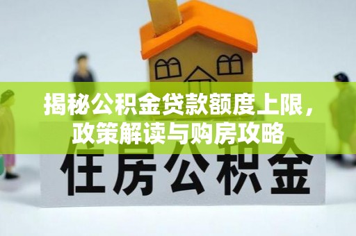 麻涌揭秘公积金贷款额度上限，政策解读与购房攻略