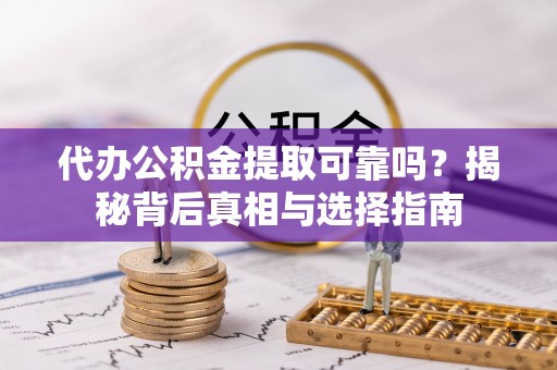 麻涌代办公积金提取可靠吗？揭秘背后真相与选择指南